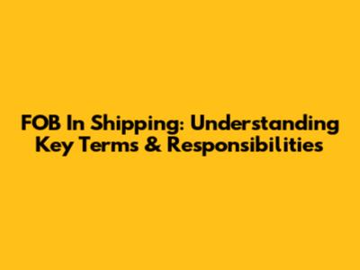FOB In Shipping: Understanding Key Terms & Responsibilities