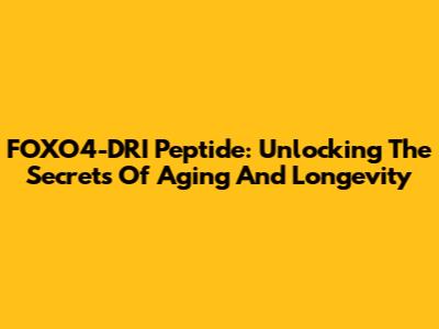 FOXO4-DRI Peptide: Unlocking The Secrets Of Aging And Longevity