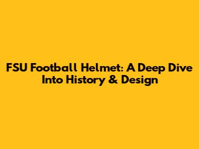 FSU Football Helmet: A Deep Dive Into History & Design