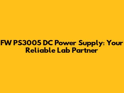 FW PS3005 DC Power Supply: Your Reliable Lab Partner