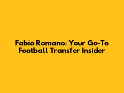 Fabio Romano: Your Go-To Football Transfer Insider