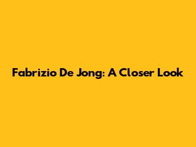 Fabrizio De Jong: A Closer Look