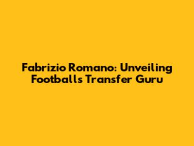 Fabrizio Romano: Unveiling Football's Transfer Guru