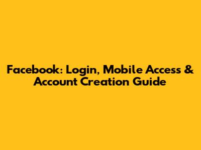 Facebook: Login, Mobile Access & Account Creation Guide