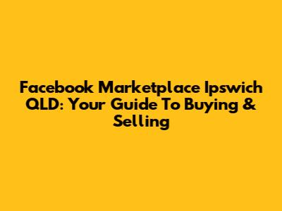 Facebook Marketplace Ipswich QLD: Your Guide To Buying & Selling