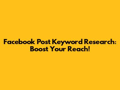 Facebook Post Keyword Research: Boost Your Reach!