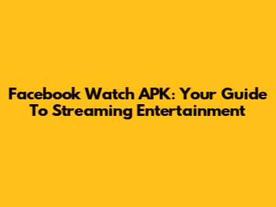 Facebook Watch APK: Your Guide To Streaming Entertainment