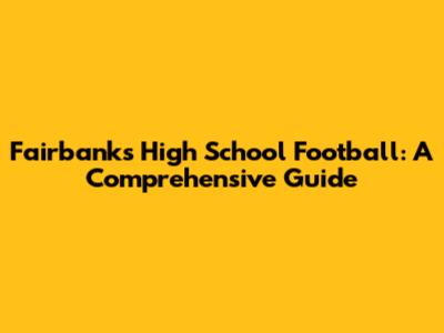 Fairbanks High School Football: A Comprehensive Guide