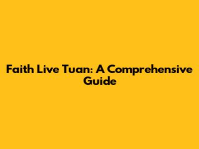 Faith Live Tuan: A Comprehensive Guide