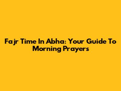 Fajr Time In Abha: Your Guide To Morning Prayers