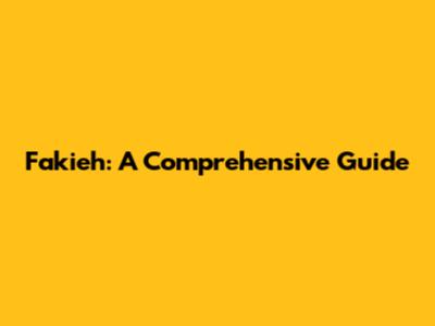 Fakieh: A Comprehensive Guide