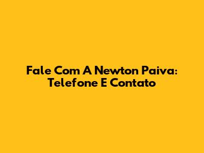 Fale Com A Newton Paiva: Telefone E Contato