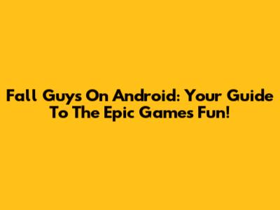 Fall Guys On Android: Your Guide To The Epic Games Fun!