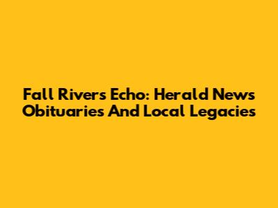 Fall River's Echo: Herald News Obituaries And Local Legacies