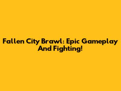 Fallen City Brawl: Epic Gameplay And Fighting!