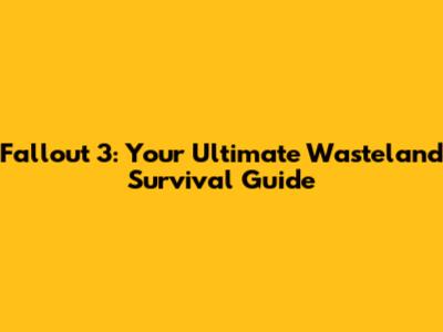 Fallout 3: Your Ultimate Wasteland Survival Guide