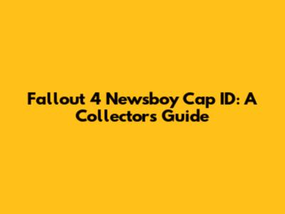 Fallout 4 Newsboy Cap ID: A Collector's Guide