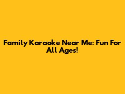 Family Karaoke Near Me: Fun For All Ages!