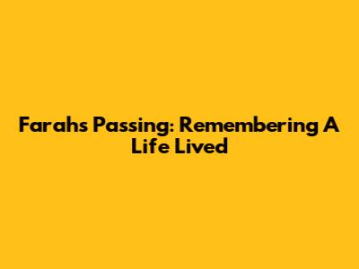 Farah's Passing: Remembering A Life Lived