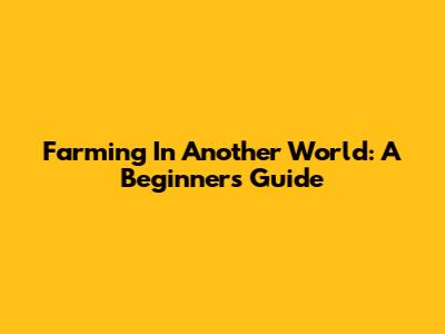 Farming In Another World: A Beginner's Guide