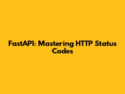 FastAPI: Mastering HTTP Status Codes