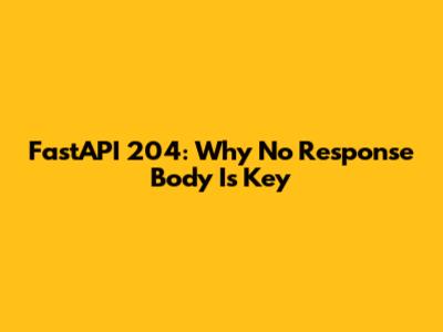 FastAPI 204: Why No Response Body Is Key