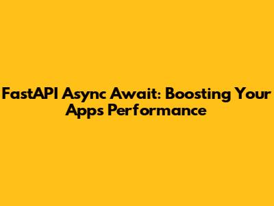 FastAPI Async Await: Boosting Your App's Performance