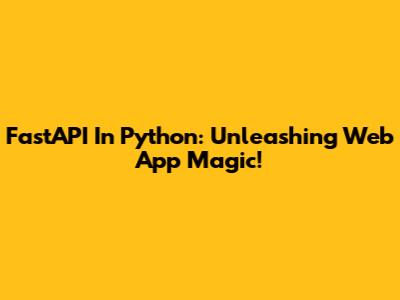 FastAPI In Python: Unleashing Web App Magic!