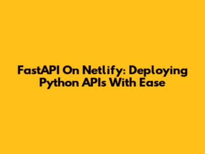 FastAPI On Netlify: Deploying Python APIs With Ease
