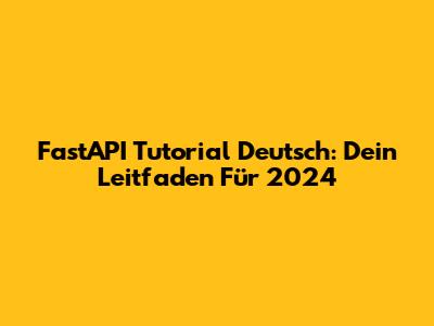FastAPI Tutorial Deutsch: Dein Leitfaden Für 2024