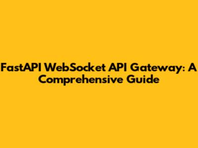 FastAPI WebSocket API Gateway: A Comprehensive Guide