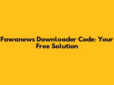 Fawanews Downloader Code: Your Free Solution