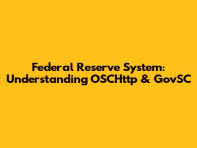 Federal Reserve System: Understanding OSCHttp & GovSC