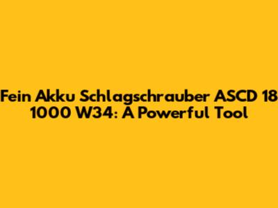 Fein Akku Schlagschrauber ASCD 18 1000 W34: A Powerful Tool