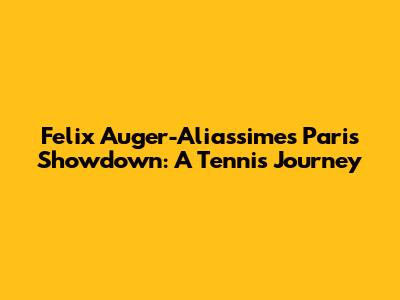Felix Auger-Aliassime's Paris Showdown: A Tennis Journey