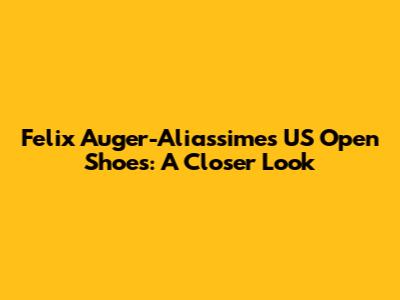 Felix Auger-Aliassime's US Open Shoes: A Closer Look