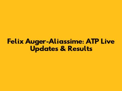 Felix Auger-Aliassime: ATP Live Updates & Results