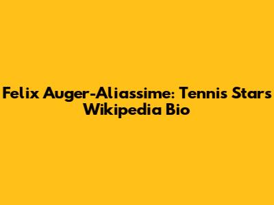 Felix Auger-Aliassime: Tennis Star's Wikipedia Bio