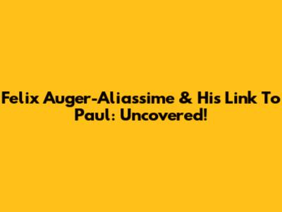 Felix Auger-Aliassime & His Link To Paul: Uncovered!