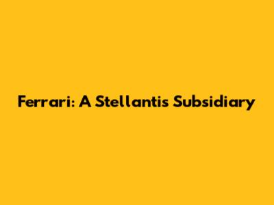 Ferrari: A Stellantis Subsidiary