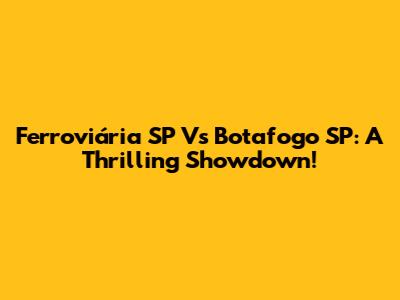 Ferroviária SP Vs Botafogo SP: A Thrilling Showdown!
