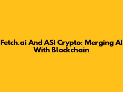 Fetch.ai And ASI Crypto: Merging AI With Blockchain