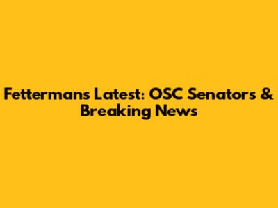 Fetterman's Latest: OSC Senators & Breaking News