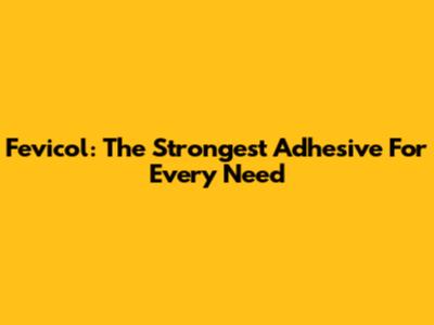 Fevicol: The Strongest Adhesive For Every Need