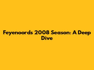 Feyenoord's 2008 Season: A Deep Dive