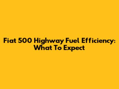 Fiat 500 Highway Fuel Efficiency: What To Expect