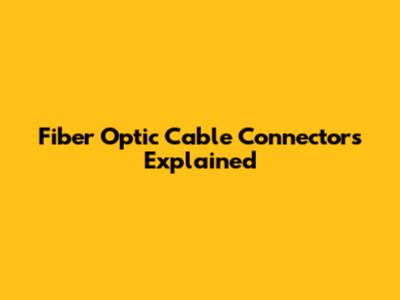Fiber Optic Cable Connectors Explained