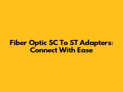 Fiber Optic SC To ST Adapters: Connect With Ease