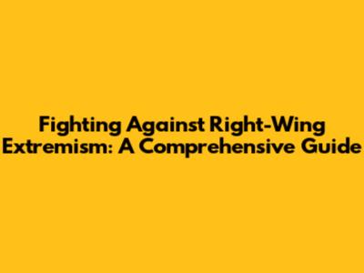 Fighting Against Right-Wing Extremism: A Comprehensive Guide