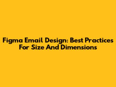 Figma Email Design: Best Practices For Size And Dimensions